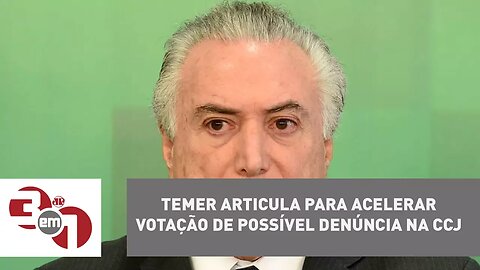 Temer articula para acelerar votação de possível denúncia na CCJ