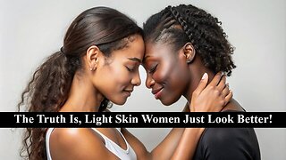 Light Skin Women Are Just More Attractive Than Dark Skin Women! Why Is It Wrong To Admit This?