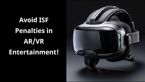 Master the ISF: How to Avoid Penalties for AR/VR Entertainment Imports!