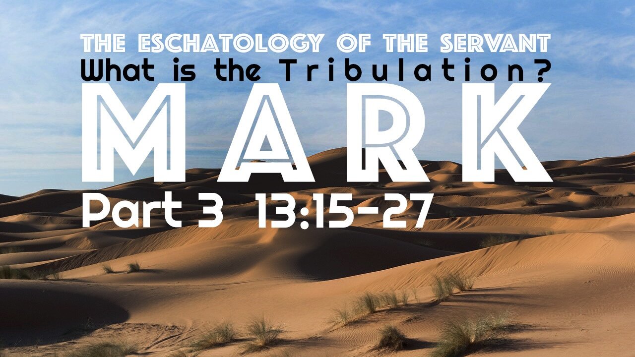 The Eschatology of the Servant Mark 13:15-27 “What is the Tribulation?”