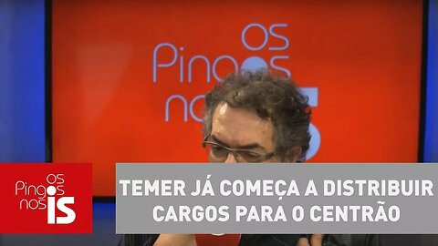 Tognolli: Michel Temer já começa a distribuir cargos para o centrão