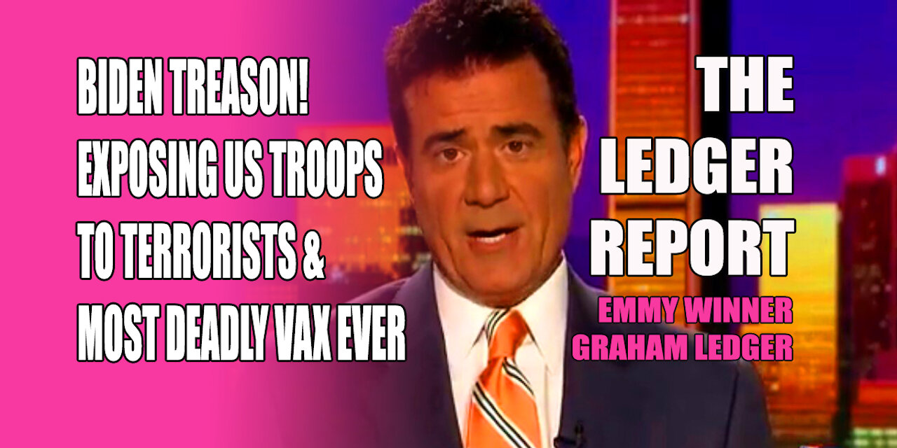 Biden Treason! Exposing US Troops to Terrorists & Most Deadly Vax Ever – Ledger Report 1153