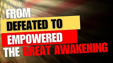 FROM DEFEATED TO EMPOWERED - THE GREAT AWAKENING