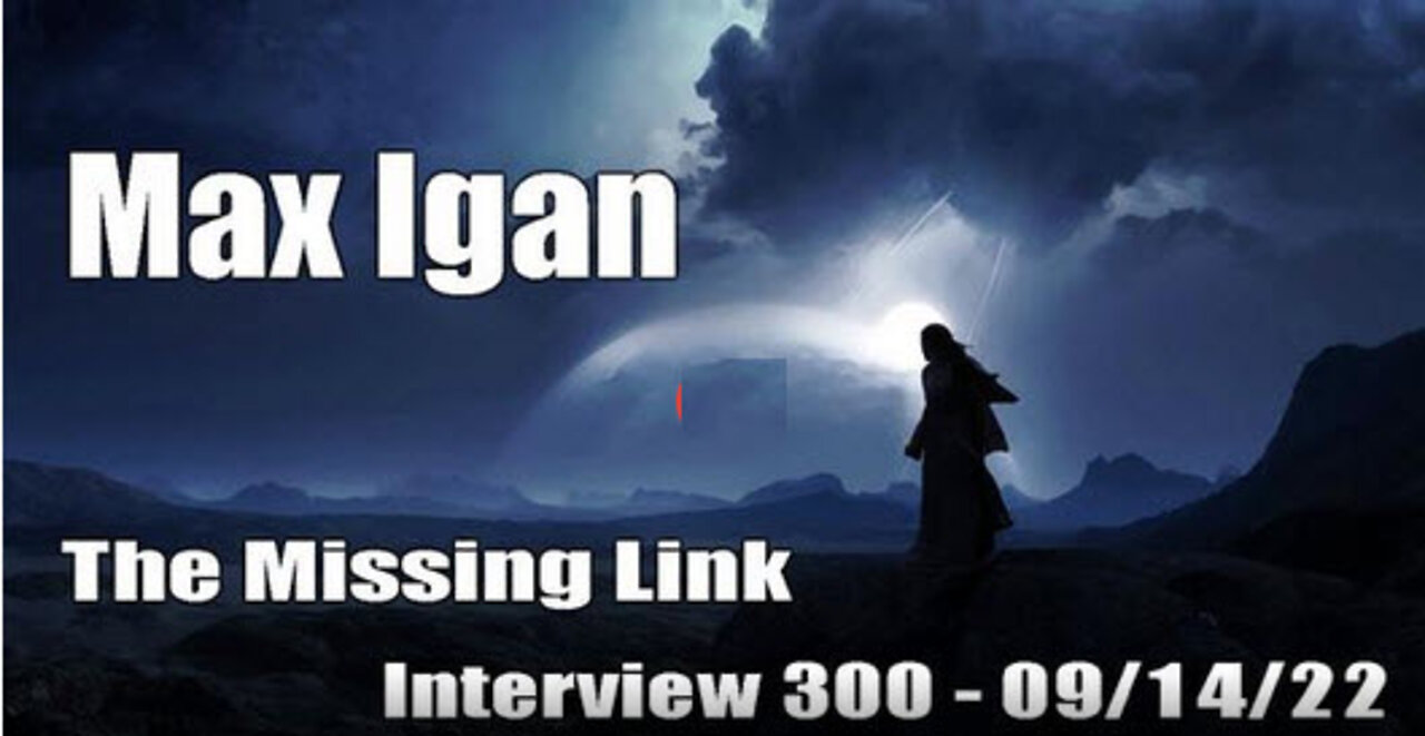 The Missing Link - Interview 300 with Max Igan - 09/14/22