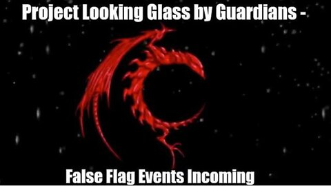 PROJECT LOOKING GLASS BY GUARDIANS - FALSE FLAG EVENTS INCOMING