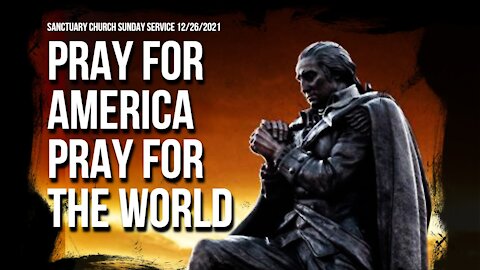 Pray For America, Pray For The World (Sanctuary Church Sunday Service 12/26/21)
