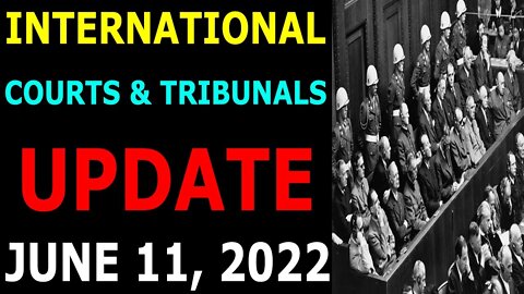 INTERNATIONAL COURTS & TRIBUNALS UPDATE ON JUNE 11, 2022 - TRUMP NEWS