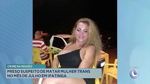 Crime na região: Preso suspeito de matar mulher trans no mês de julho em Ipatinga.