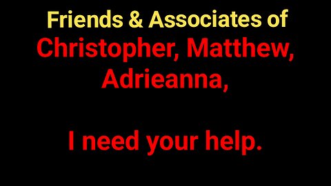 Friends & Accociates of Christopher Matthew Adrieanna - I need your help