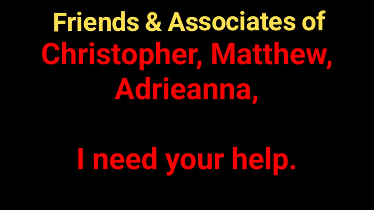 Friends & Accociates of Christopher Matthew Adrieanna - I need your help