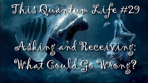 This Quantum Life #29 - Asking and Receiving: What Could Go Wrong?