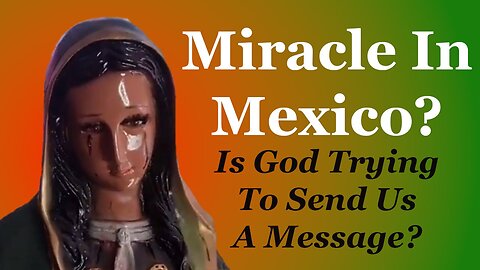 Miracle In Mexico? Is God Trying To Send Us A Message?