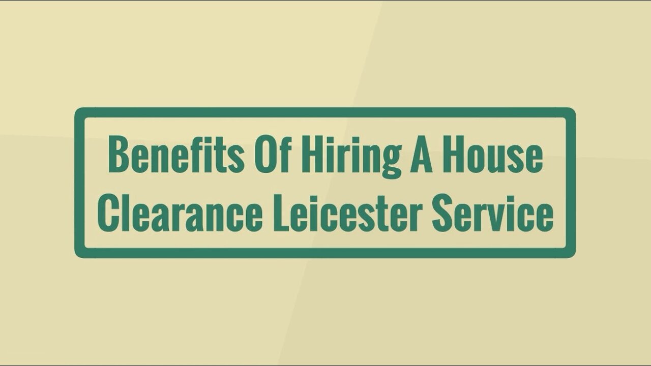 Benefits Of Hiring A House Clearance Leicester Service