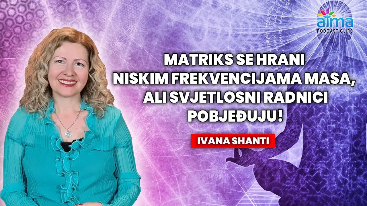 MATRIKS SE HRANI NISKIM FREKVENCIJAMA MASA, ALI SVJETLOSNI RADNICI POBJEĐUJU! / IVANA SHANTI AP KLIP