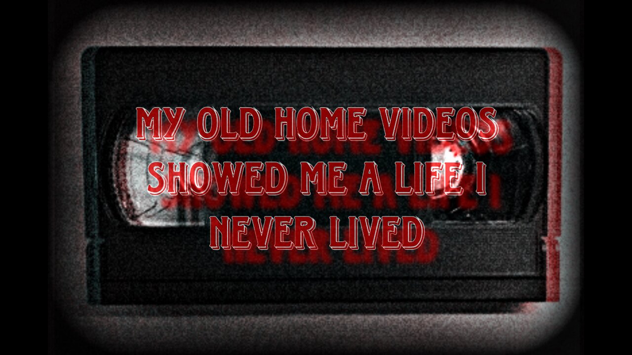 “My old home videos showed me a life I never lived” Creepypasta