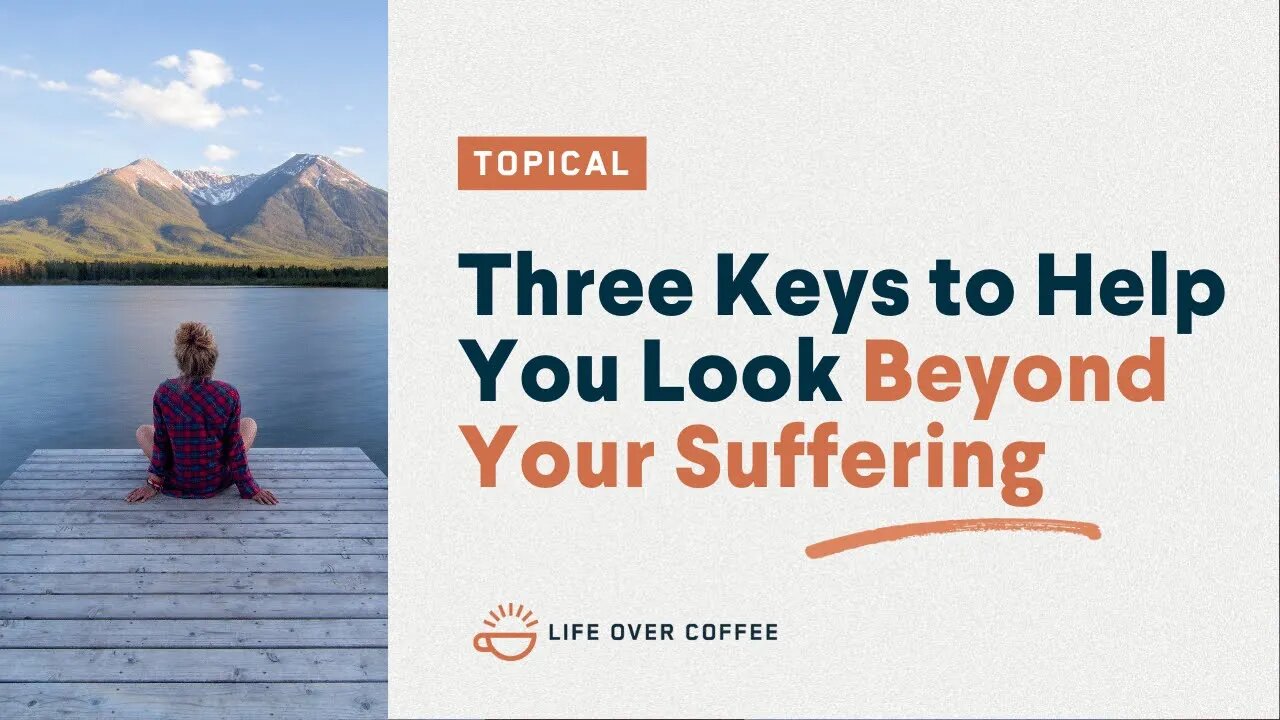 Three Keys to Help You Look Beyond Your Suffering