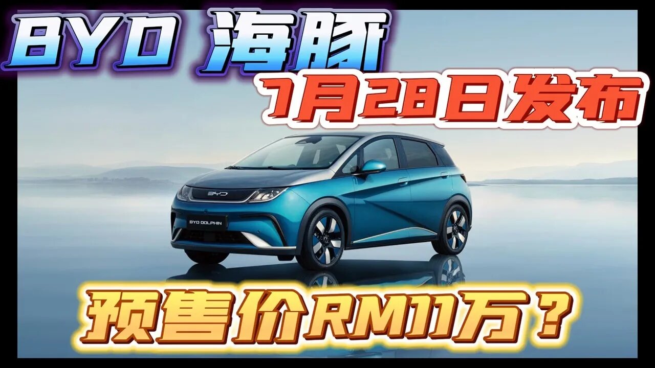 BYD Dolphin 海豚 7月28日发布 预售价RM11万？