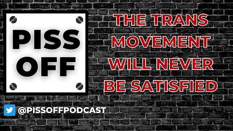 The Trans Movement Will NEVER Be Satisfied | Piss Off Podcast