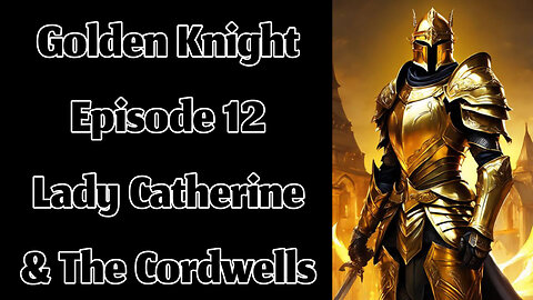 The Golden Knight - Episode 12 - Lady Catherine & The Cordwells