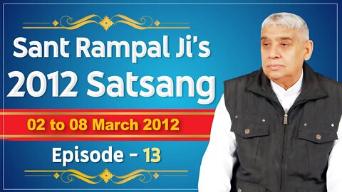 Sant Rampal Ji's 2012 Satsangs | 02 to 08 March 2012 HD | Episode - 13 | SATLOK ASHRAM