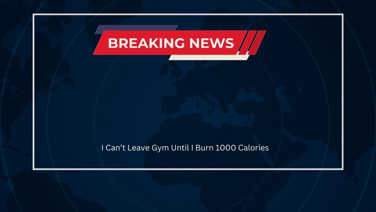 I Can’t Leave Gym Until I Burn 1000 Calories