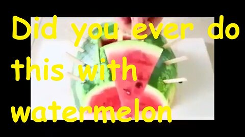 Did you ever do this with watermelon