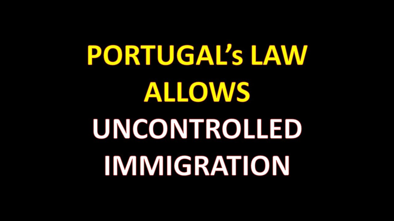 PORTUGAL’s LAW ALLOWS UNCONTROLLED IMMIGRATION