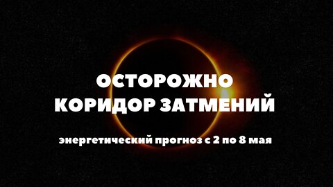 Осторожно коридор затмений. Энергетический прогноз со 2 по 8 мая.