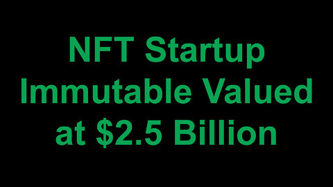 NFT Startup Immutable Valued at $2.5 Billion