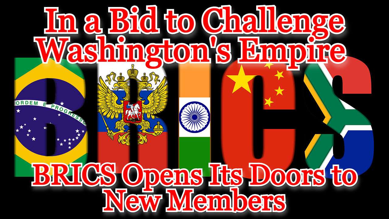 In a Bid to Challenge Washington's Empire, BRICS Opens Its Doors to New Members: COI #463