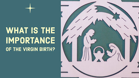 WHAT IS THE IMPORTANCE OF THE VIRGIN BIRTH?