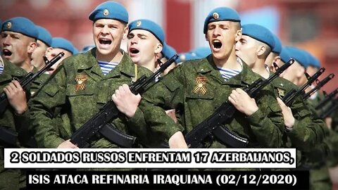 2 Soldados Russos Enfrentam 17 Azerbaijanos, ISIS Ataca Refinaria Iraquiana (02/12/2020)