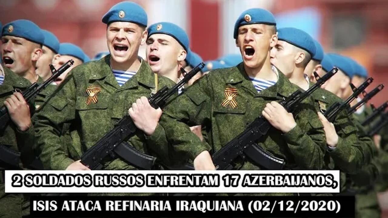 2 Soldados Russos Enfrentam 17 Azerbaijanos, ISIS Ataca Refinaria Iraquiana (02/12/2020)