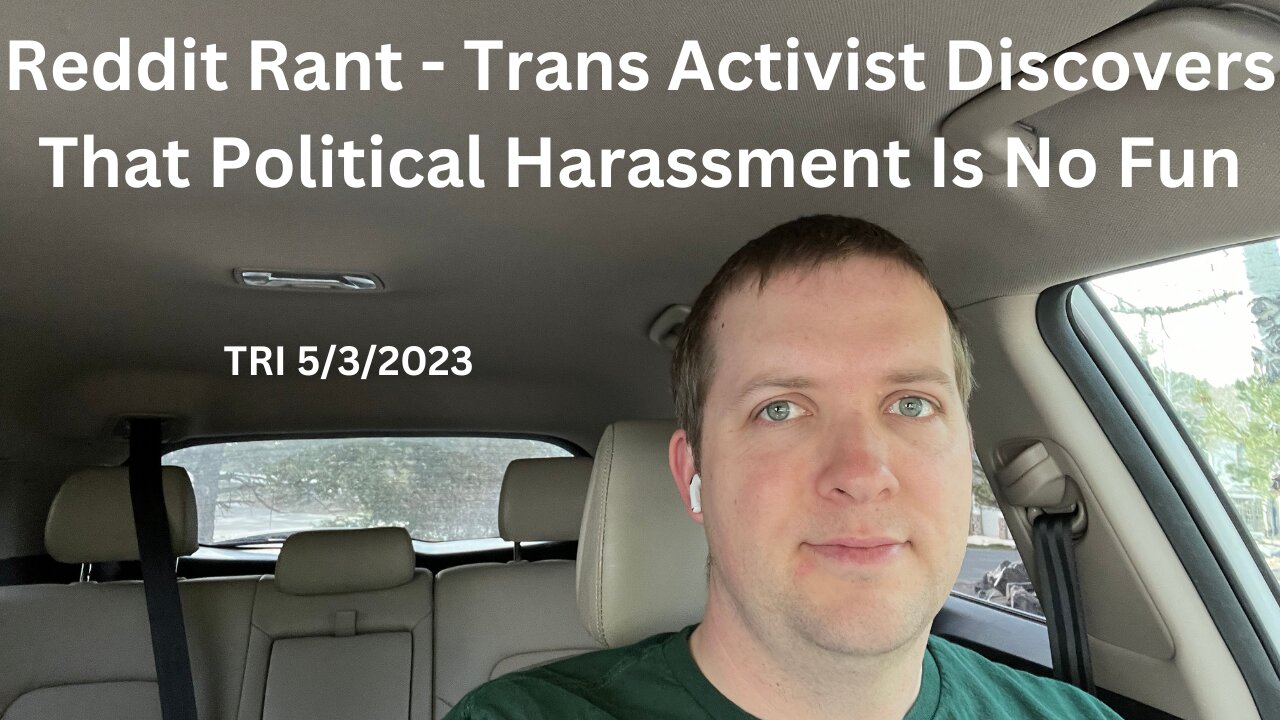 TRI - 5/3/2023 - Reddit Rant - Trans Activist Discovers That Political Harassment Is No Fun