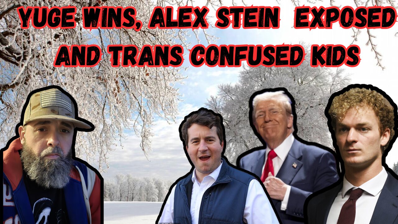 YUGE WINS, ALEX STEIN EXPOSED, AND TRANS CONFUSED KIDS