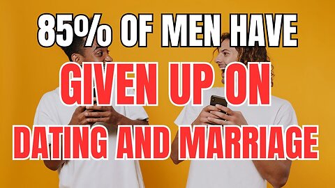 85% of Men have Given up on Dating and Marriage