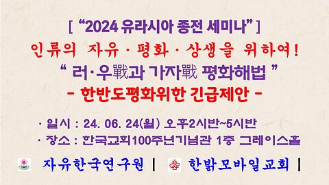 [2024 유라시아종전 세미나] 러·우戰과 가자戰 평화해법 - 한반도평화위한 긴급제안 (240624월) 자유한국연구원*한밝모바일교회