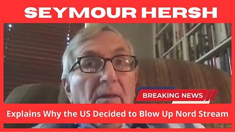 Seymour Hersh Explains Why the US Decided to Blow Up Nord Stream