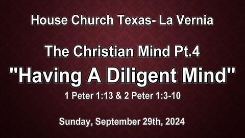 The Christian Mind Pt.4-Having A Diligent Mind- House Church Texas- (9-29-2024)