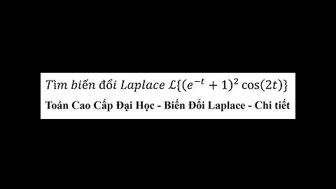 Toán Cao Cấp Đại Học: Tìm biến đổi Laplace L{(e^(-t)+1)^2 cos⁡(2t)} - Laplace Transformation