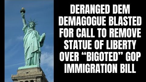 DERANGED DEM BLASTED FOR CALL TO REMOVE STATUE OF LIBERTY OVER “BIGOTED” GOP IMMIGRATION BILL