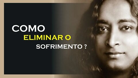 COMO ELIMINAR O SOFRIMENTO, YOGANANDA DUBLADO, MOTIVAÇÃO MESTRE