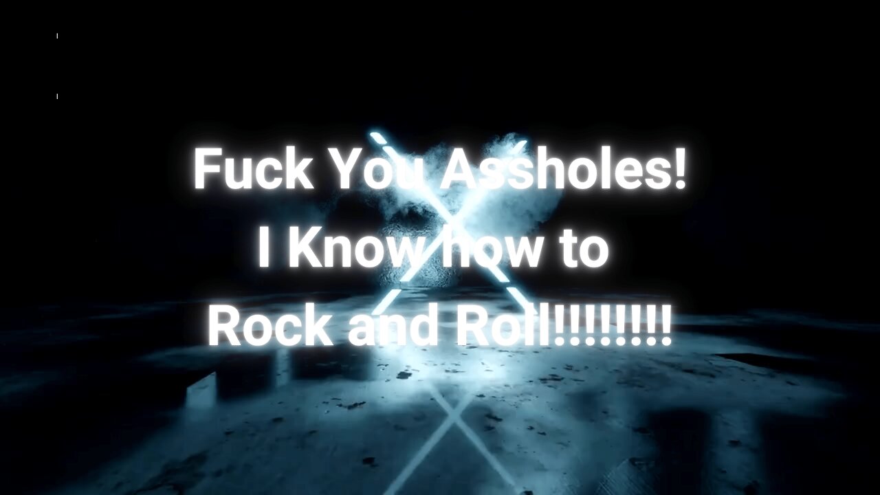 FK YOU A-HOLES I KNOW HOW TO ROCK AND ROLL