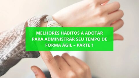 Melhores Hábitos a Adotar Para Administrar seu Tempo de Forma Ágil – Parte 1