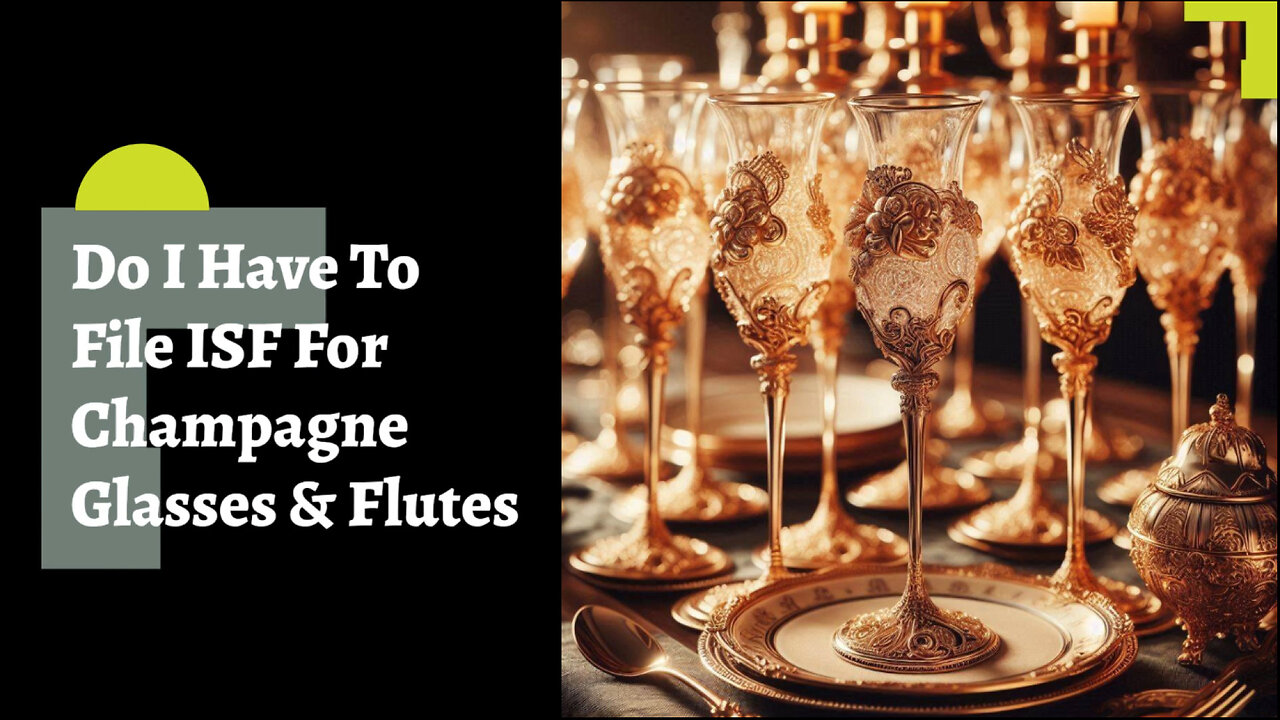 Demystifying ISF: Do You Need to File for Champagne Glasses and Flutes?