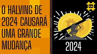 O Halving de 2024 causará um impacto incalculável na economia global - [CORTE]