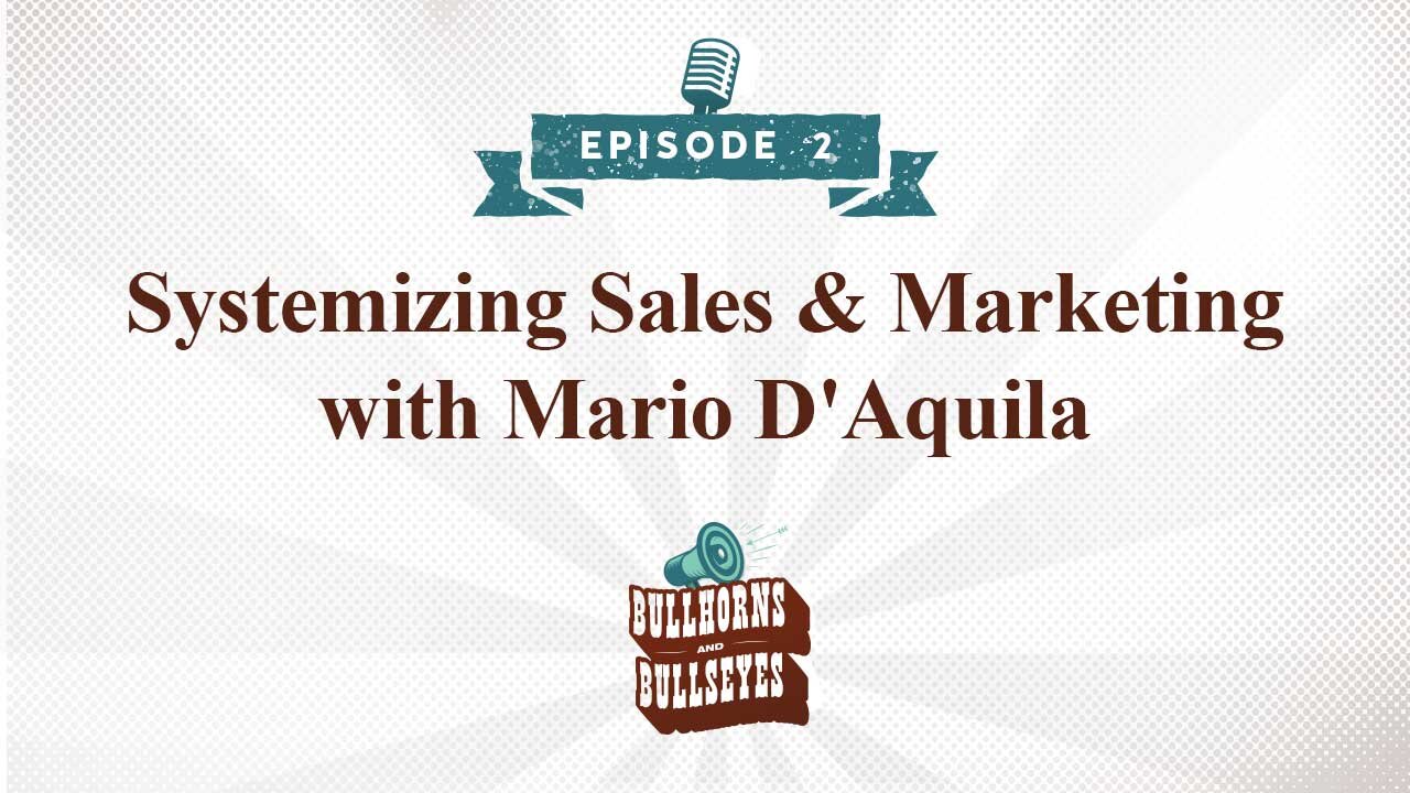 Bullhorns & Bullseyes | Episode 2 | Systemizing Sales and Marketing with Mario D'Aquila