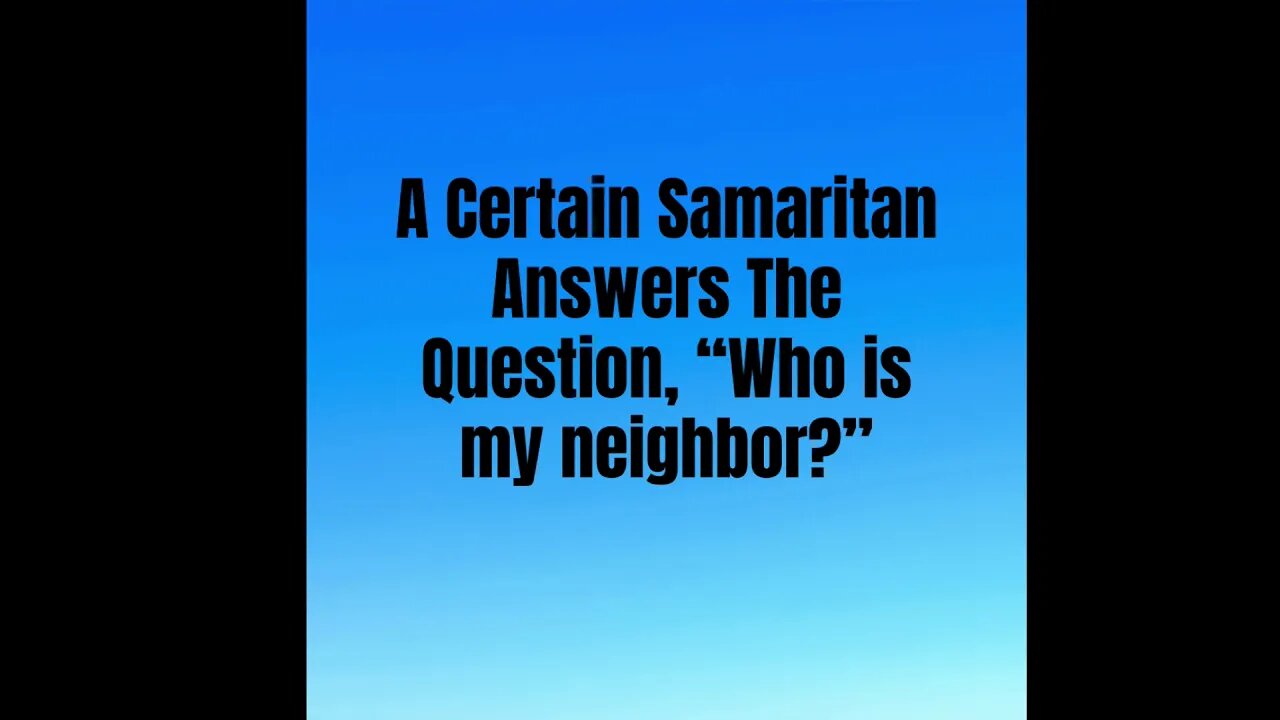 A Certain Samaritan Answers The Question, “Who is my neighbor?”