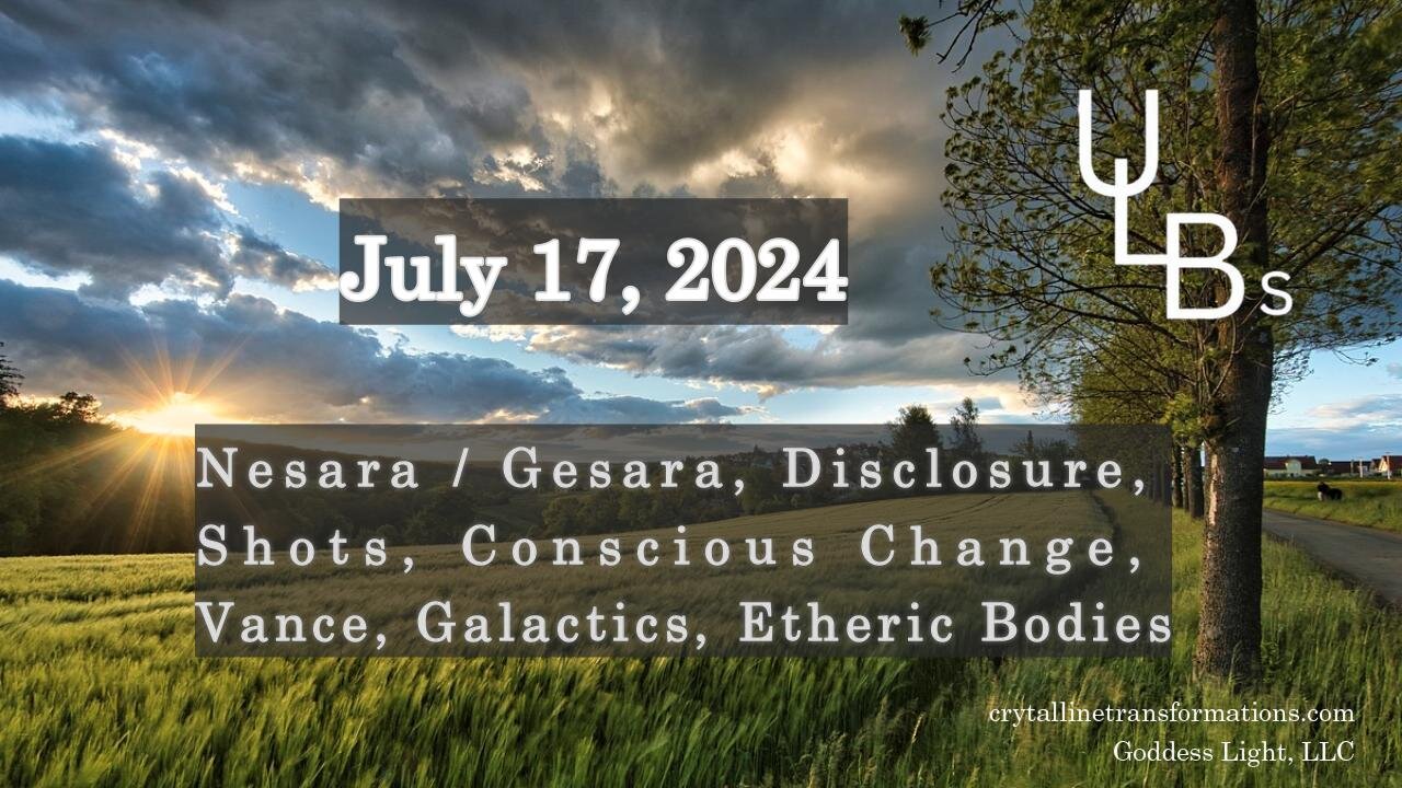 07-17-24 Nesara / Gesara, Disclosure, Shots, Conscious Change, Vance, Galactics, Etheric Bodies