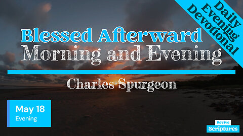 May 18 Evening Devotional | Blessed Afterward | Morning and Evening by Charles Spurgeon